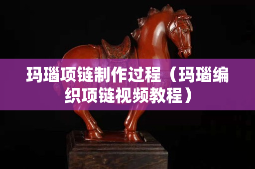 玛瑙项链制作过程（玛瑙编织项链视频教程）