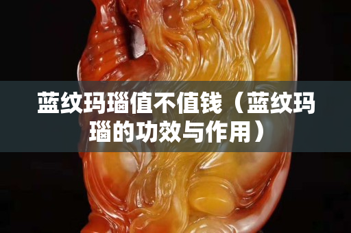 蓝纹玛瑙值不值钱（蓝纹玛瑙的功效与作用）