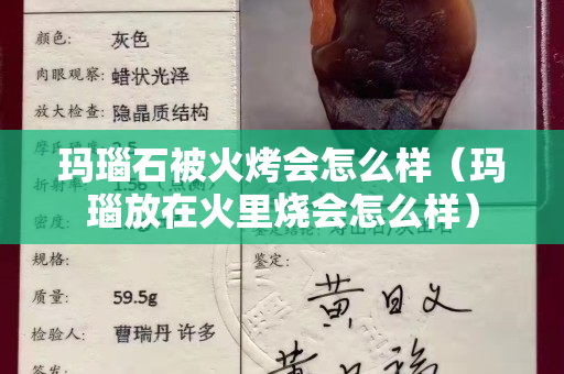 玛瑙石被火烤会怎么样（玛瑙放在火里烧会怎么样）