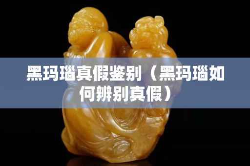 黑玛瑙真假鉴别（黑玛瑙如何辨别真假）