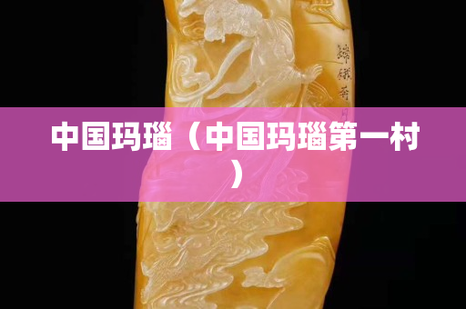 中国玛瑙（中国玛瑙第一村）