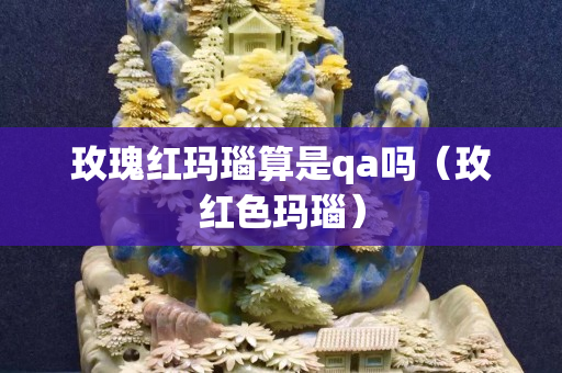 玫瑰红玛瑙算是qa吗（玫红色玛瑙）