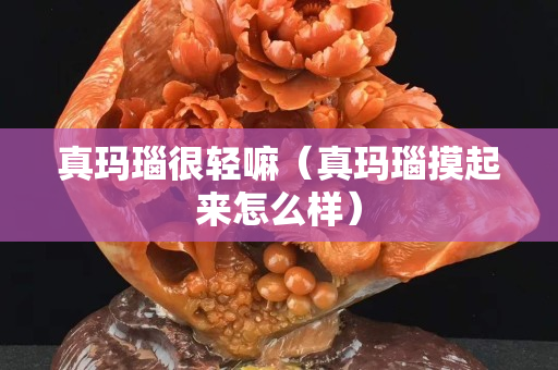 真玛瑙很轻嘛（真玛瑙摸起来怎么样）
