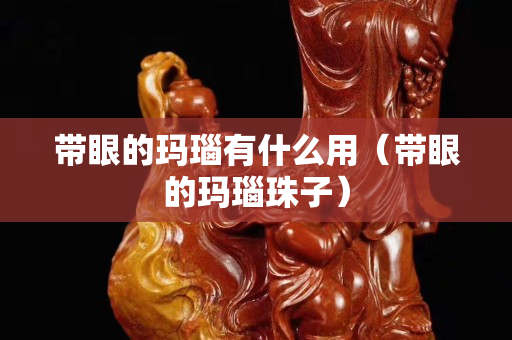 带眼的玛瑙有什么用（带眼的玛瑙珠子）