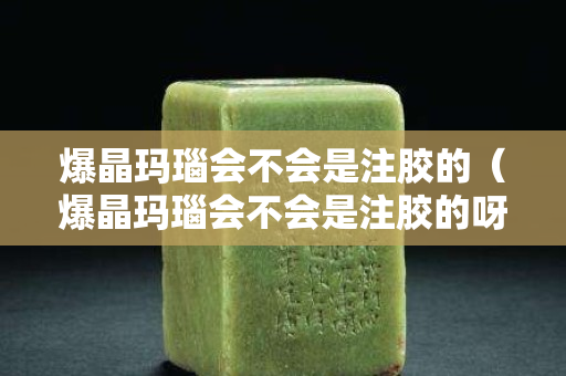 爆晶玛瑙会不会是注胶的（爆晶玛瑙会不会是注胶的呀）