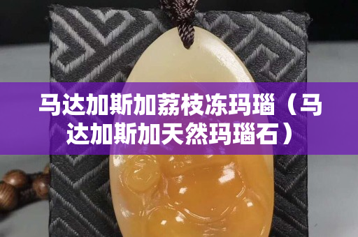 马达加斯加荔枝冻玛瑙（马达加斯加天然玛瑙石）