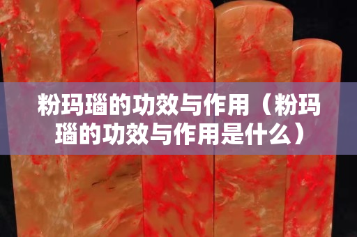 粉玛瑙的功效与作用（粉玛瑙的功效与作用是什么）