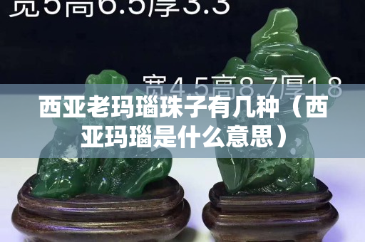 西亚老玛瑙珠子有几种（西亚玛瑙是什么意思）