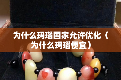 为什么玛瑙国家允许优化（为什么玛瑙便宜）
