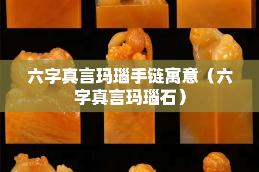 六字真言玛瑙手链寓意（六字真言玛瑙石）