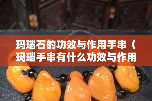 玛瑙石的功效与作用手串（玛瑙手串有什么功效与作用）
