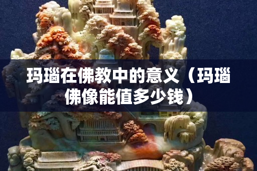 玛瑙在佛教中的意义（玛瑙佛像能值多少钱）
