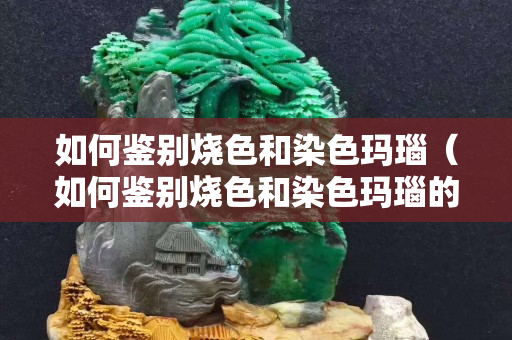 如何鉴别烧色和染色玛瑙（如何鉴别烧色和染色玛瑙的区别）