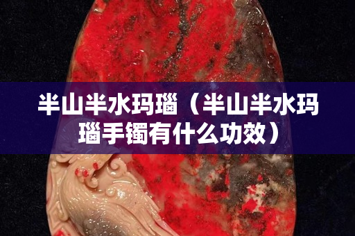 半山半水玛瑙（半山半水玛瑙手镯有什么功效）