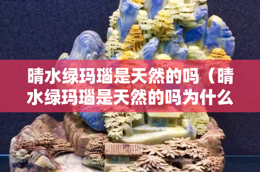 晴水绿玛瑙是天然的吗（晴水绿玛瑙是天然的吗为什么）