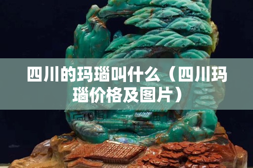 四川的玛瑙叫什么（四川玛瑙价格及图片）