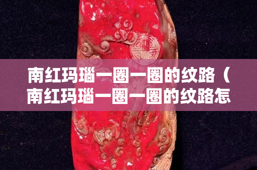 南红玛瑙一圈一圈的纹路（南红玛瑙一圈一圈的纹路怎么回事）