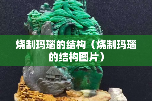 烧制玛瑙的结构（烧制玛瑙的结构图片）