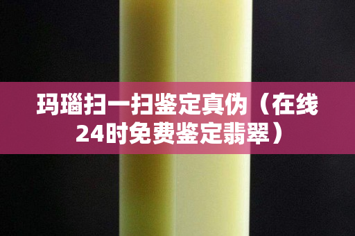 玛瑙扫一扫鉴定真伪（在线24时免费鉴定翡翠）