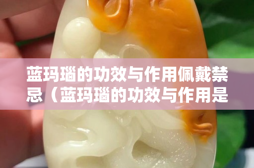 蓝玛瑙的功效与作用佩戴禁忌（蓝玛瑙的功效与作用是什么）