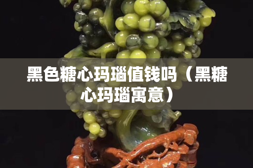 黑色糖心玛瑙值钱吗（黑糖心玛瑙寓意）