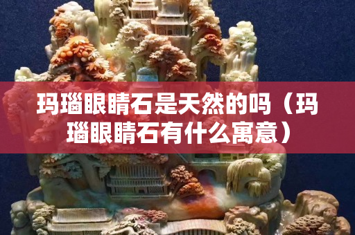 玛瑙眼睛石是天然的吗（玛瑙眼睛石有什么寓意）