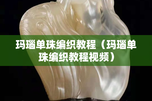 玛瑙单珠编织教程（玛瑙单珠编织教程视频）