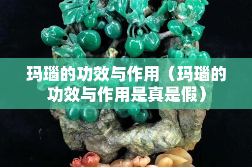 玛瑙的功效与作用（玛瑙的功效与作用是真是假）