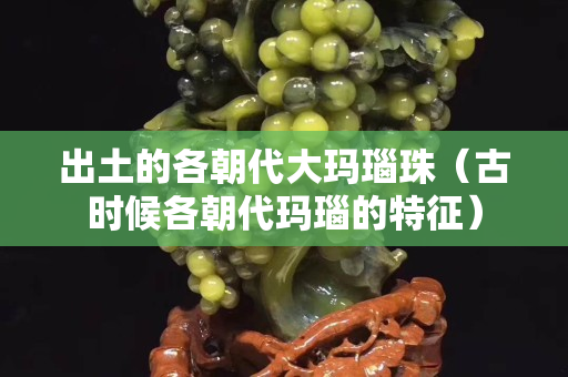 出土的各朝代大玛瑙珠（古时候各朝代玛瑙的特征）
