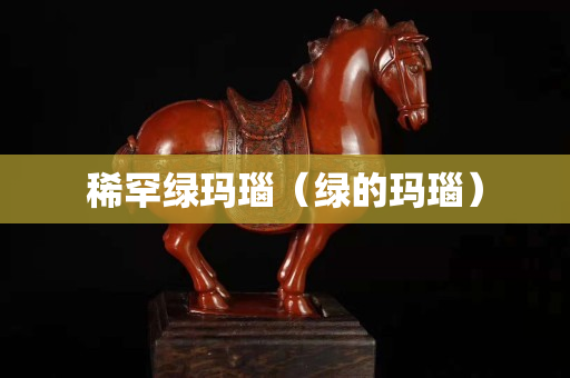 稀罕绿玛瑙（绿的玛瑙）