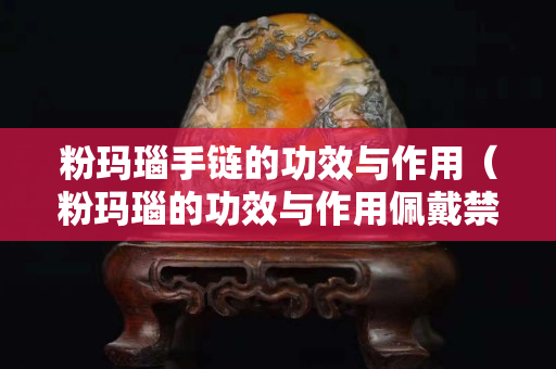 粉玛瑙手链的功效与作用（粉玛瑙的功效与作用佩戴禁忌）