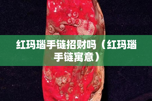 红玛瑙手链招财吗（红玛瑙手链寓意）
