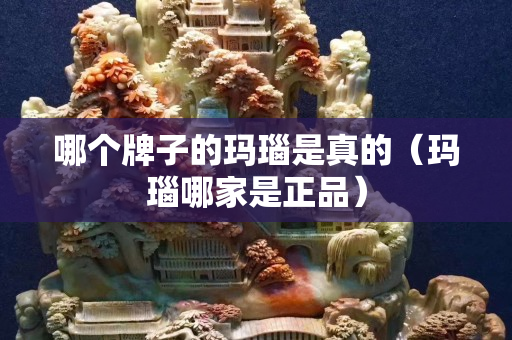 哪个牌子的玛瑙是真的（玛瑙哪家是正品）