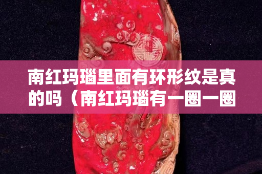 南红玛瑙里面有环形纹是真的吗（南红玛瑙有一圈一圈的纹路吗）