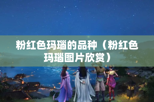 粉红色玛瑙的品种（粉红色玛瑙图片欣赏）