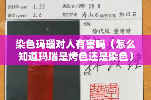 染色玛瑙对人有害吗（怎么知道玛瑙是烤色还是染色）