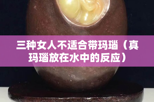 三种女人不适合带玛瑙（真玛瑙放在水中的反应）