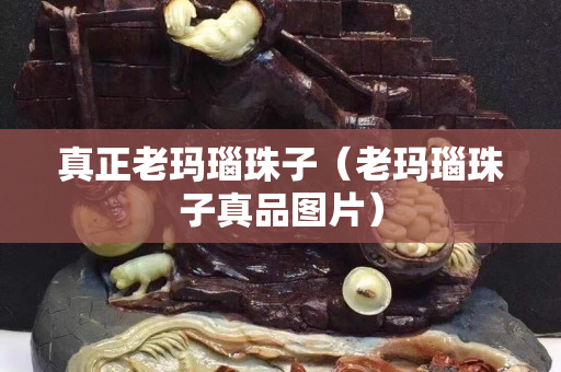 真正老玛瑙珠子（老玛瑙珠子真品图片）