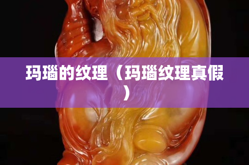 玛瑙的纹理（玛瑙纹理真假）