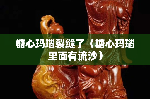 糖心玛瑙裂缝了（糖心玛瑙里面有流沙）