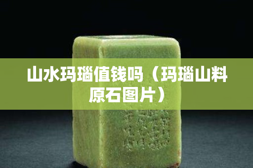 山水玛瑙值钱吗（玛瑙山料原石图片）