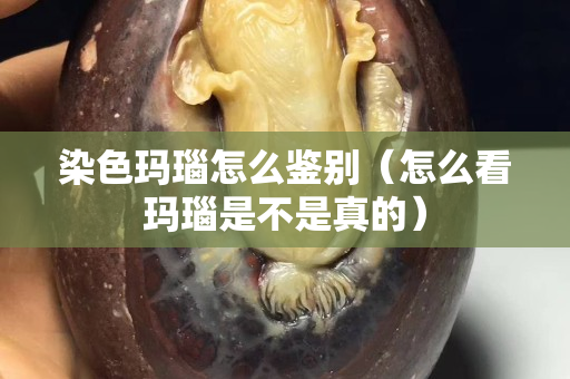 染色玛瑙怎么鉴别（怎么看玛瑙是不是真的）