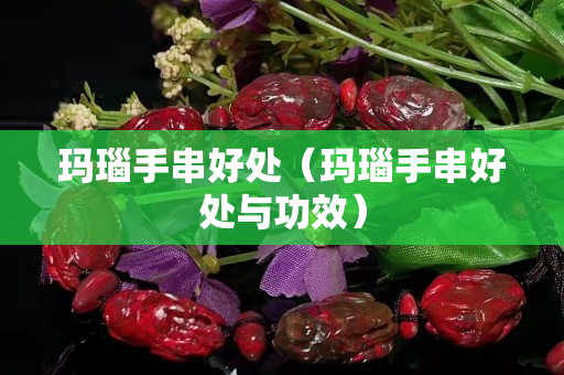 玛瑙手串好处（玛瑙手串好处与功效）