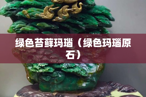 绿色苔藓玛瑙（绿色玛瑙原石）