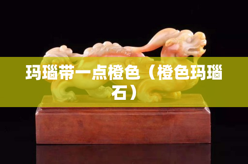 玛瑙带一点橙色（橙色玛瑙石）