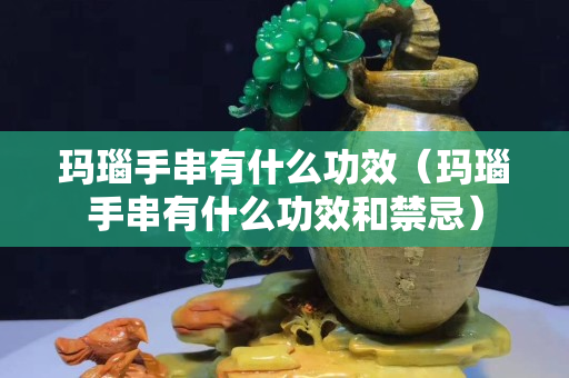 玛瑙手串有什么功效（玛瑙手串有什么功效和禁忌）