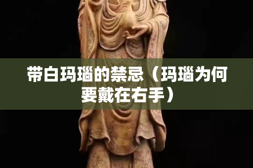 带白玛瑙的禁忌（玛瑙为何要戴在右手）