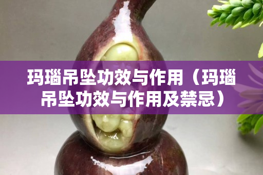 玛瑙吊坠功效与作用（玛瑙吊坠功效与作用及禁忌）