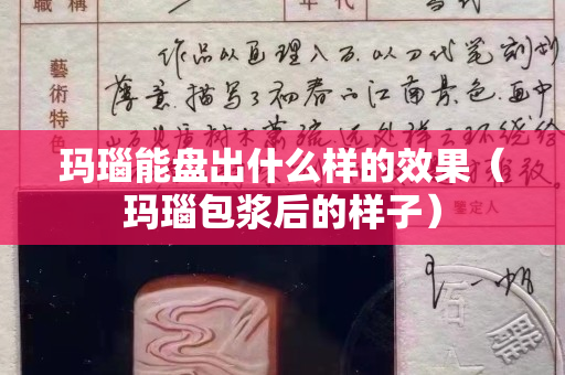 玛瑙能盘出什么样的效果（玛瑙包浆后的样子）