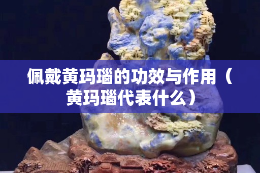 佩戴黄玛瑙的功效与作用（黄玛瑙代表什么）